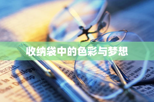 收纳袋中的色彩与梦想