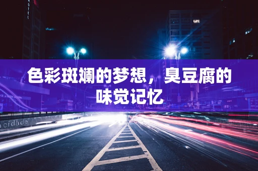 色彩斑斓的梦想，臭豆腐的味觉记忆