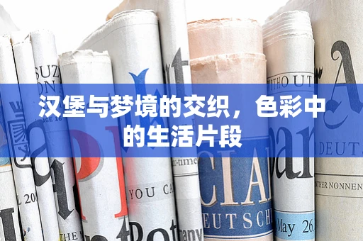 汉堡与梦境的交织，色彩中的生活片段