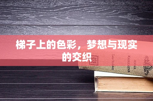梯子上的色彩，梦想与现实的交织