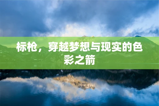 标枪，穿越梦想与现实的色彩之箭