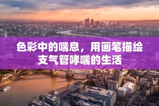 色彩中的喘息，用画笔描绘支气管哮喘的生活