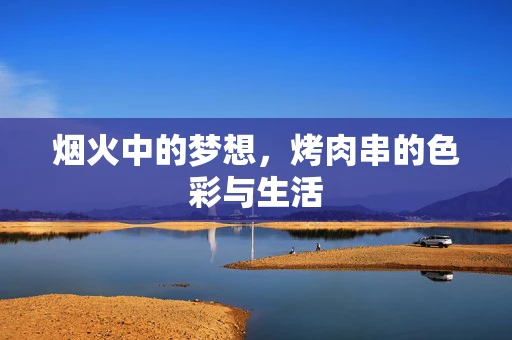烟火中的梦想，烤肉串的色彩与生活