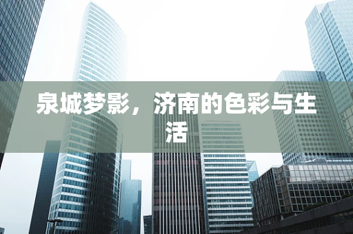 泉城梦影，济南的色彩与生活