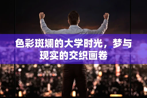 色彩斑斓的大学时光，梦与现实的交织画卷