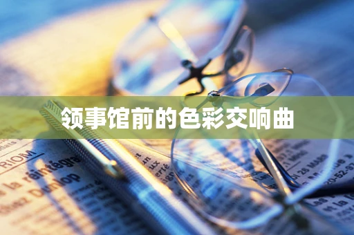 领事馆前的色彩交响曲