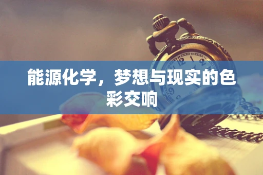 能源化学，梦想与现实的色彩交响