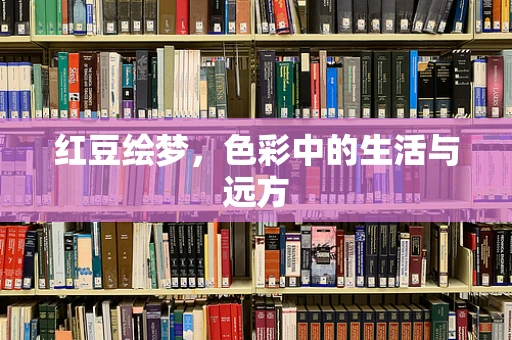 红豆绘梦，色彩中的生活与远方