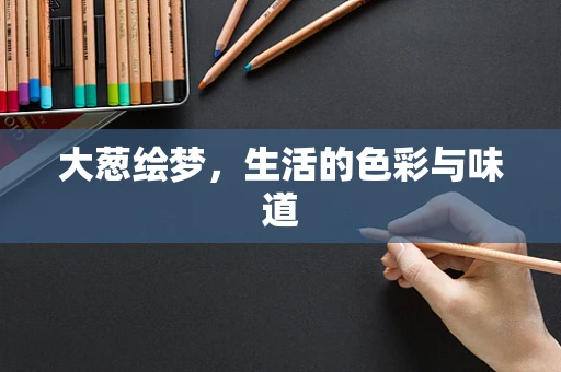 大葱绘梦，生活的色彩与味道