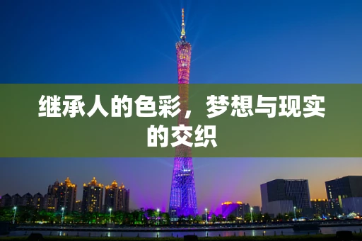 继承人的色彩，梦想与现实的交织