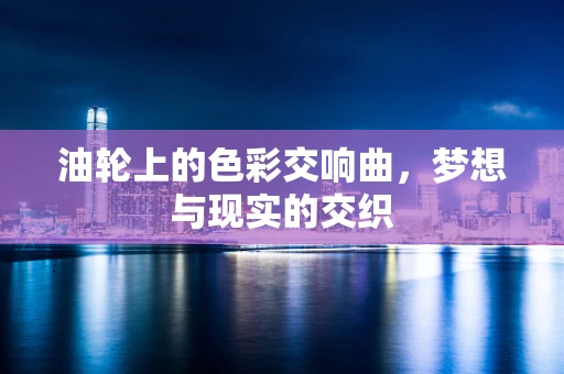 油轮上的色彩交响曲，梦想与现实的交织