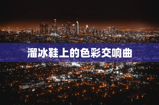 溜冰鞋上的色彩交响曲