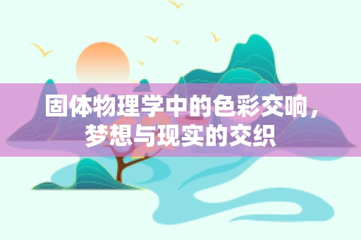 固体物理学中的色彩交响，梦想与现实的交织