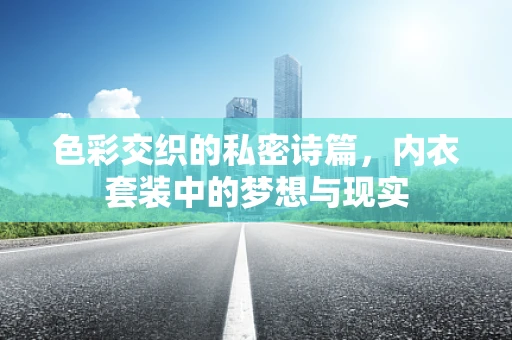 色彩交织的私密诗篇，内衣套装中的梦想与现实