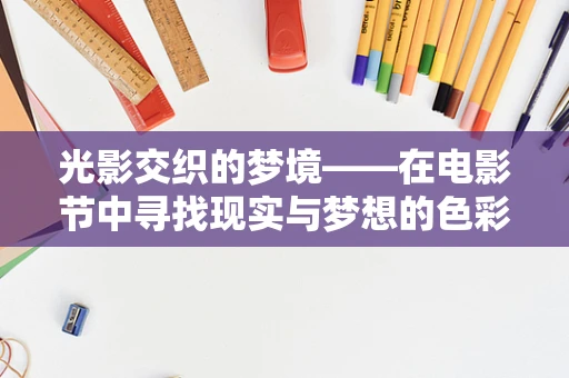 光影交织的梦境——在电影节中寻找现实与梦想的色彩