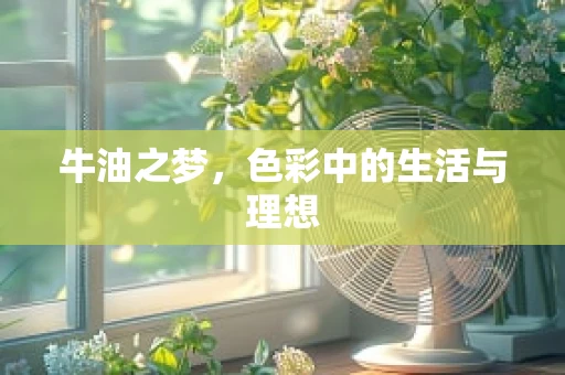 牛油之梦，色彩中的生活与理想