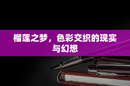 榴莲之梦，色彩交织的现实与幻想
