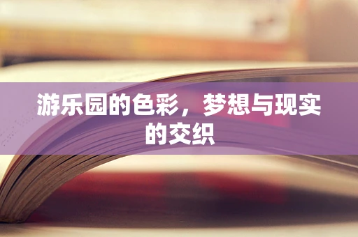 游乐园的色彩，梦想与现实的交织