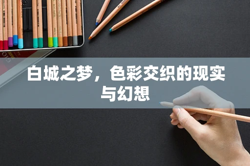 白城之梦，色彩交织的现实与幻想