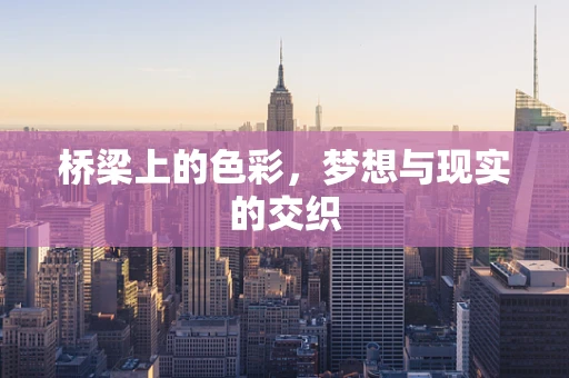 桥梁上的色彩，梦想与现实的交织