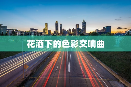 花洒下的色彩交响曲