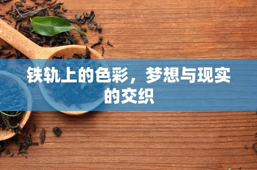 铁轨上的色彩，梦想与现实的交织