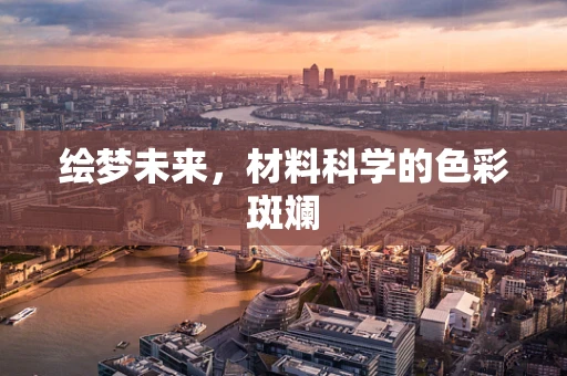 绘梦未来，材料科学的色彩斑斓