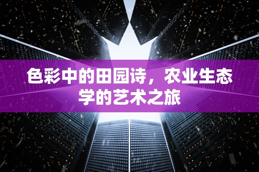 色彩中的田园诗，农业生态学的艺术之旅