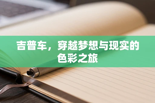 吉普车，穿越梦想与现实的色彩之旅