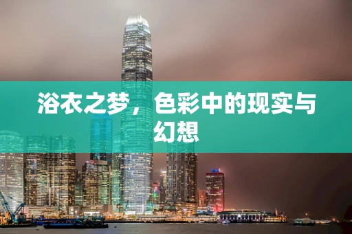 浴衣之梦，色彩中的现实与幻想