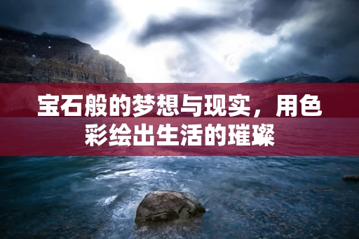宝石般的梦想与现实，用色彩绘出生活的璀璨