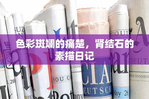 色彩斑斓的痛楚，肾结石的素描日记