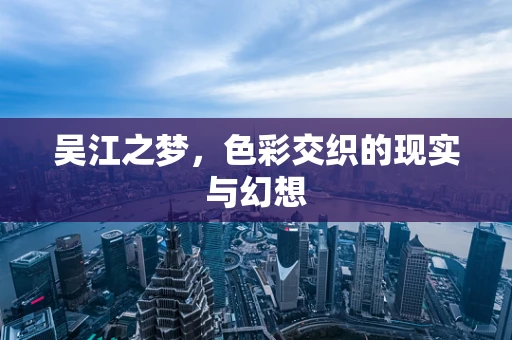 吴江之梦，色彩交织的现实与幻想