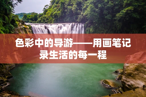 色彩中的导游——用画笔记录生活的每一程