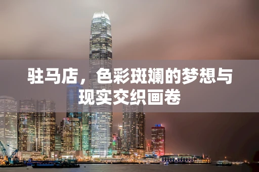 驻马店，色彩斑斓的梦想与现实交织画卷