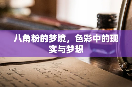 八角粉的梦境，色彩中的现实与梦想