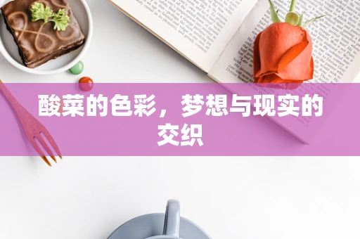 酸菜的色彩，梦想与现实的交织
