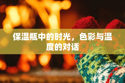 保温瓶中的时光，色彩与温度的对话