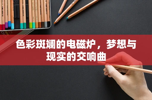 色彩斑斓的电磁炉，梦想与现实的交响曲