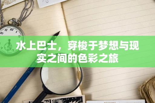 水上巴士，穿梭于梦想与现实之间的色彩之旅