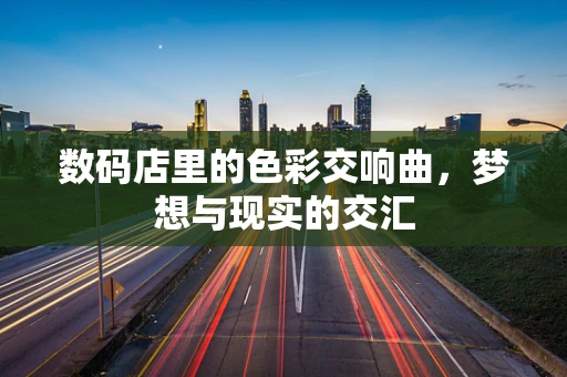数码店里的色彩交响曲，梦想与现实的交汇