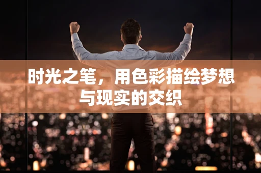 时光之笔，用色彩描绘梦想与现实的交织