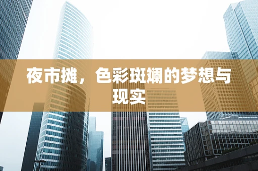 夜市摊，色彩斑斓的梦想与现实