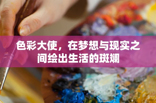 色彩大使，在梦想与现实之间绘出生活的斑斓