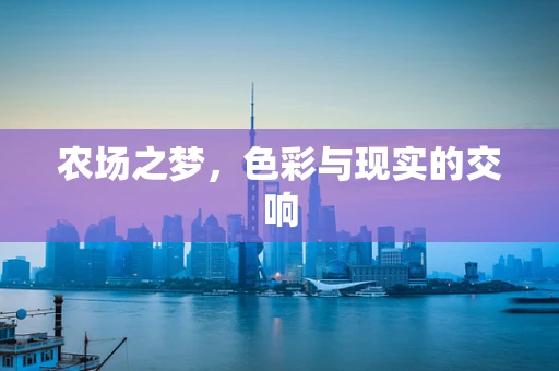 农场之梦，色彩与现实的交响