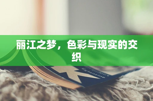 丽江之梦，色彩与现实的交织
