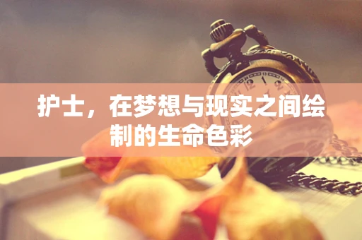 护士，在梦想与现实之间绘制的生命色彩
