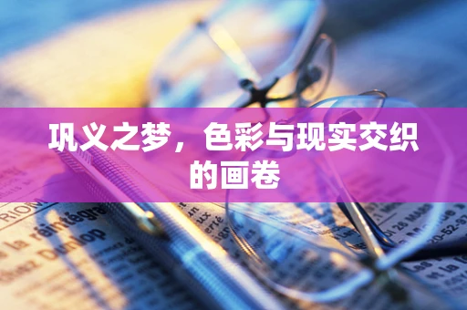 巩义之梦，色彩与现实交织的画卷