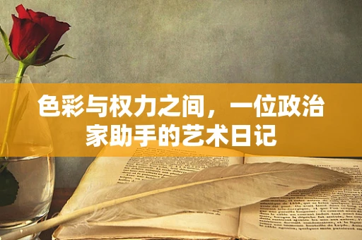 色彩与权力之间，一位政治家助手的艺术日记