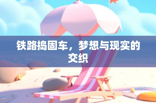 铁路捣固车，梦想与现实的交织